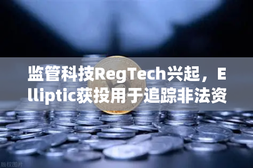 监管科技RegTech兴起，Elliptic获投用于追踪非法资金，欧易交易所如何拥抱合规新趋势？