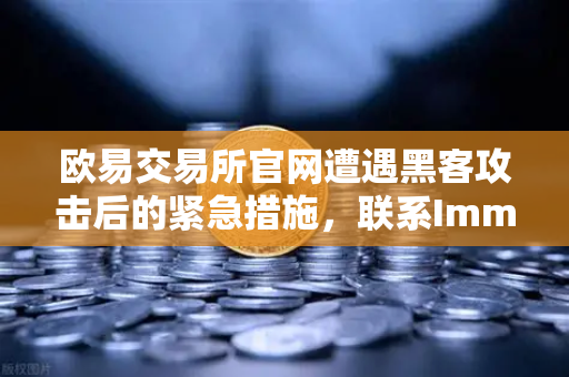 欧易交易所官网遭遇黑客攻击后的紧急措施，联系Immunefi寻求白帽帮助