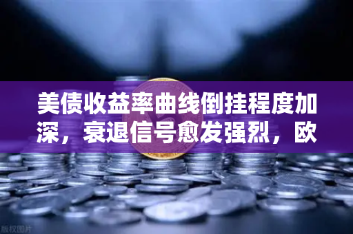 美债收益率曲线倒挂程度加深，衰退信号愈发强烈，欧易交易所官网深度解析