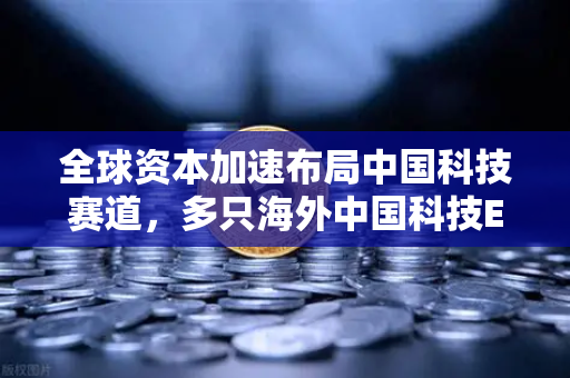全球资本加速布局中国科技赛道，多只海外中国科技ETF规模持续攀升（重点提及了欧易交易所官网）