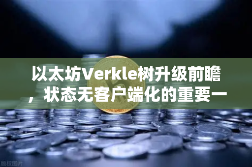 以太坊Verkle树升级前瞻,状态无客户端化的重要一步-第1张图片-欧易交易所 以太坊Verkle树升级前瞻,状态无客户端化的重要一步-第1张图片-欧易交易所