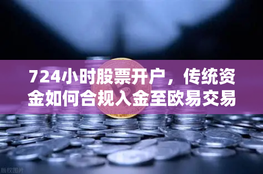 724小时股票开户，传统资金如何合规入金至欧易交易所官网全攻略