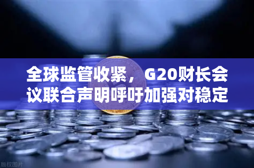 全球监管收紧，G20财长会议联合声明呼吁加强对稳定币发行方的监管—欧易交易所官网深度解读