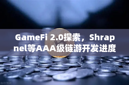 GameFi 2.0探索，Shrapnel等AAA级链游开发进度更新—从玩赚到玩创的生态革命