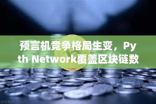 预言机竞争格局生变，Pyth Network覆盖区块链数量超越Chainlink，欧易交易所如何布局？