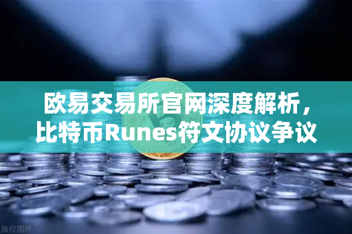 欧易交易所官网深度解析,比特币Runes符文协议争议与社区分叉提案诞生-第1张图片-欧易交易所 欧易交易所官网深度解析,比特币Runes符文协议争议与社区分叉提案诞生-第1张图片-欧易交易所