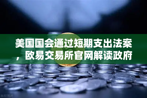 美国国会通过短期支出法案，欧易交易所官网解读政府停摆危机化解对数字资产市场的影响