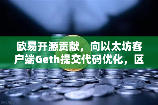 欧易开源贡献，向以太坊客户端Geth提交代码优化，区块链技术再升级