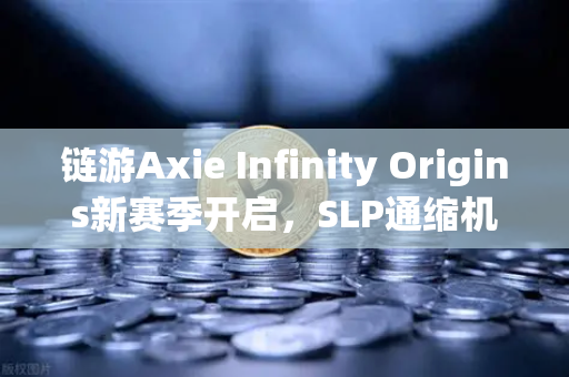 链游Axie Infinity Origins新赛季开启，SLP通缩机制生效，欧易交易所用户如何抢占先机？