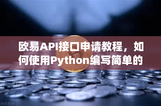 欧易API接口申请教程，如何使用Python编写简单的交易脚本？