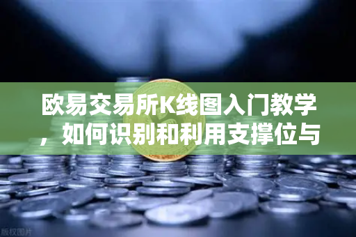 欧易交易所K线图入门教学，如何识别和利用支撑位与阻力位？