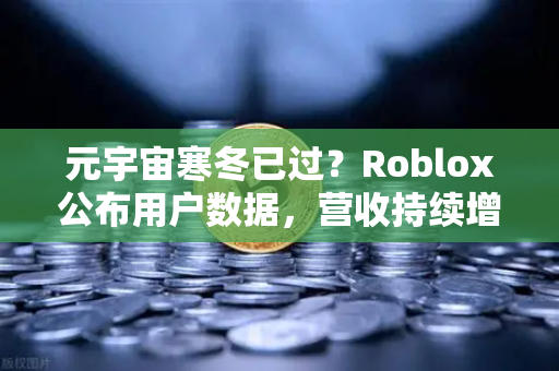 元宇宙寒冬已过？Roblox公布用户数据，营收持续增长