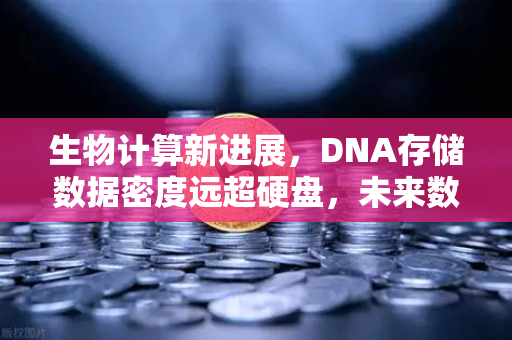 生物计算新进展，DNA存储数据密度远超硬盘，未来数据存储的革命性突破