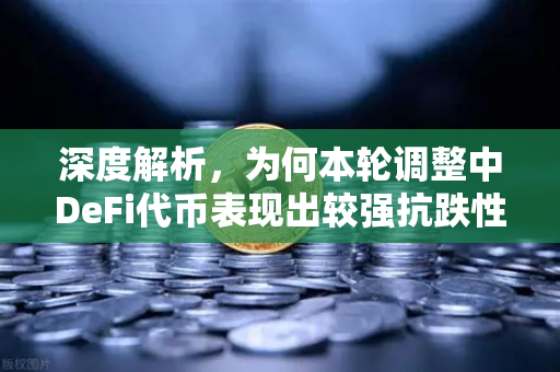 深度解析，为何本轮调整中DeFi代币表现出较强抗跌性？