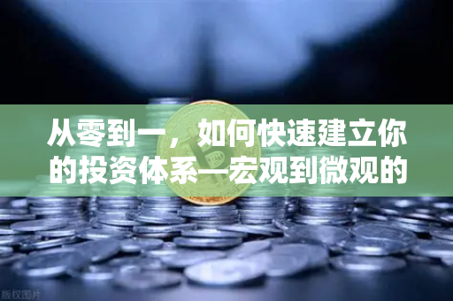 从零到一，如何快速建立你的投资体系—宏观到微观的全景分析框架