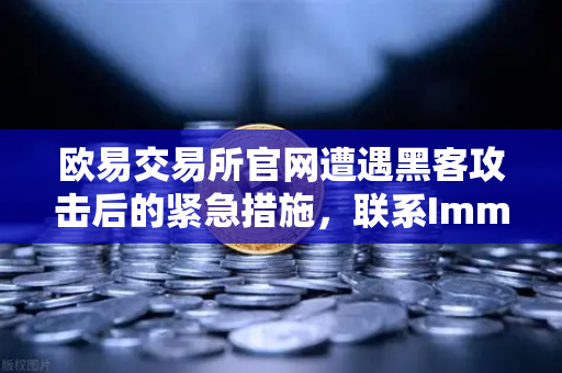 欧易交易所官网遭遇黑客攻击后的紧急措施，联系Immunefi寻求白帽帮助