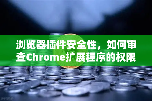 浏览器插件安全性，如何审查Chrome扩展程序的权限？以欧易交易所官网为例-第1张图片-欧易交易所