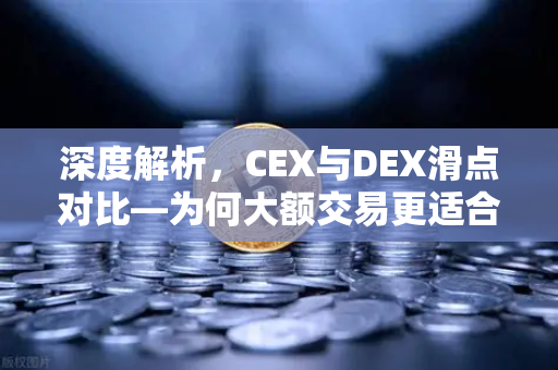深度解析，CEX与DEX滑点对比—为何大额交易更适合在欧易交易所这类中心化平台进行？