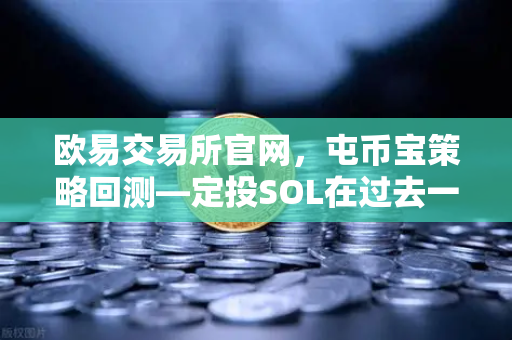 欧易交易所官网，屯币宝策略回测—定投SOL在过去一年的收益率深度分析