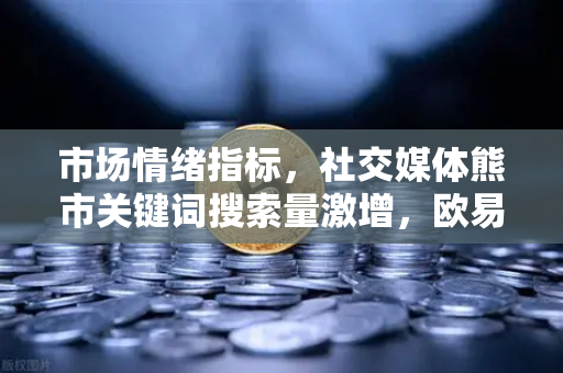 市场情绪指标，社交媒体熊市关键词搜索量激增，欧易交易所官网如何解读风向？