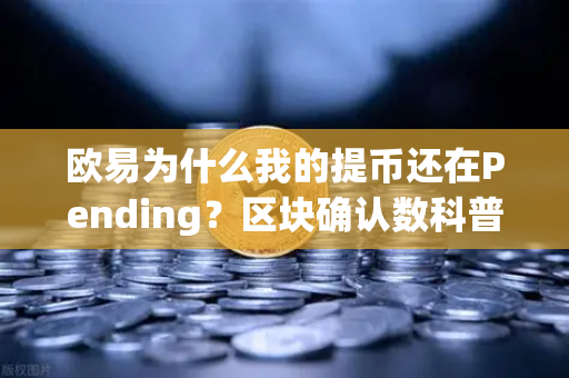 欧易为什么我的提币还在Pending？区块确认数科普