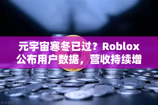 元宇宙寒冬已过？Roblox公布用户数据，营收持续增长，行业复苏信号显现-第1张图片-欧易交易所