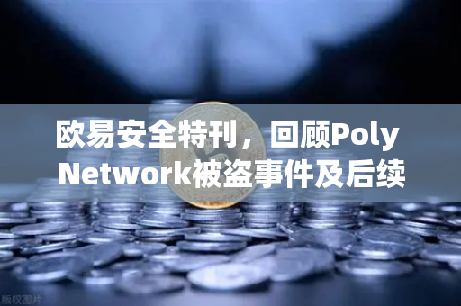 欧易安全特刊，回顾Poly Network被盗事件及后续追回过程