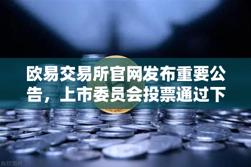 欧易交易所官网发布重要公告，上市委员会投票通过下架部分低流动性老币，生态优化再升级