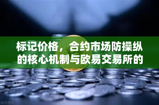 标记价格，合约市场防操纵的核心机制与欧易交易所的应用实践