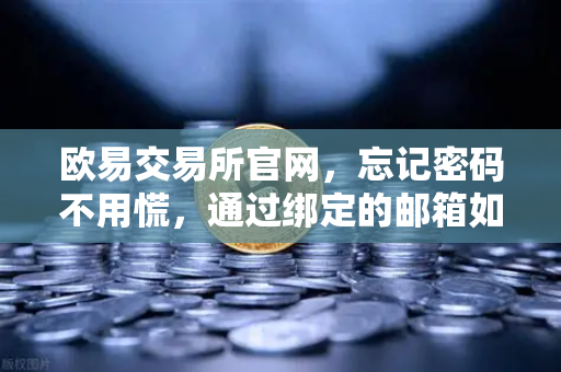 欧易交易所官网，忘记密码不用慌，通过绑定的邮箱如何进行密码重置？