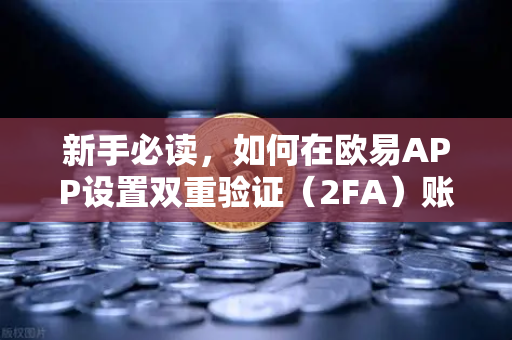 新手必读，如何在欧易APP设置双重验证（2FA）账户安全第一道防线