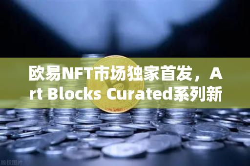 欧易NFT市场独家首发,Art Blocks Curated系列新艺术家作品,数字艺术收藏新纪元-第1张图片-欧易交易所 欧易NFT市场独家首发,Art Blocks Curated系列新艺术家作品,数字艺术收藏新纪元-第1张图片-欧易交易所