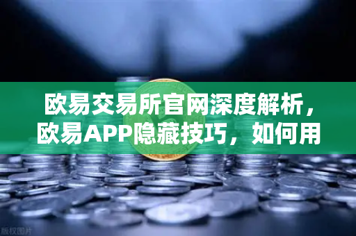 欧易交易所官网深度解析，欧易APP隐藏技巧，如何用价格提醒功能监控山寨币？