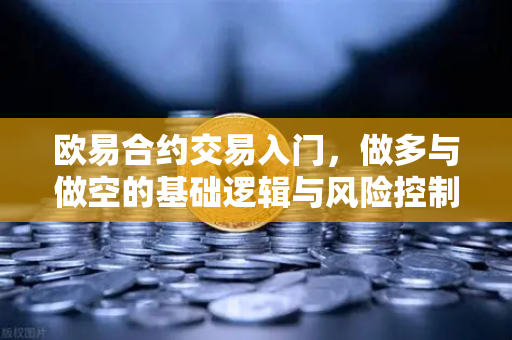欧易合约交易入门，做多与做空的基础逻辑与风险控制