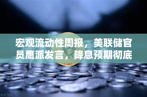 宏观流动性周报，美联储官员鹰派发言，降息预期彻底落空—数字资产市场何去何从？