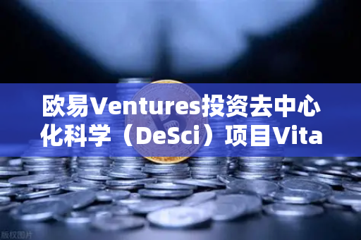 欧易Ventures投资去中心化科学（DeSci）项目VitaDAO，重塑科研融资新范式