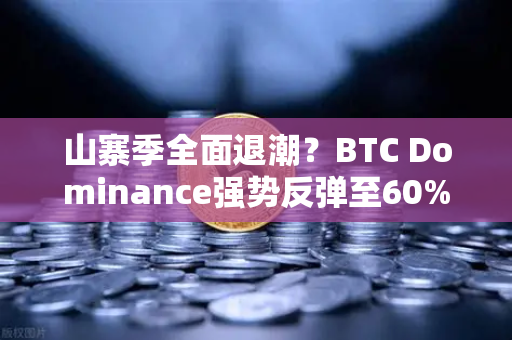山寨季全面退潮？BTC Dominance强势反弹至60%心理关口，加密市场格局生变