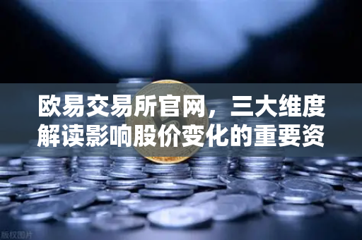 欧易交易所官网,三大维度解读影响股价变化的重要资讯-第1张图片-欧易交易所 欧易交易所官网,三大维度解读影响股价变化的重要资讯-第1张图片-欧易交易所