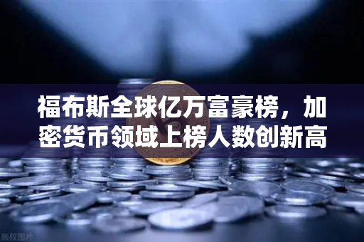 福布斯全球亿万富豪榜，加密货币领域上榜人数创新高，欧易交易所加速布局数字资产新纪元