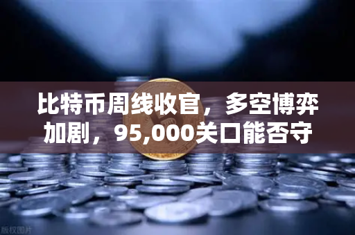 比特币周线收官,多空博弈加剧,95,000关口能否守住?-第1张图片-欧易交易所 比特币周线收官,多空博弈加剧,95,000关口能否守住?-第1张图片-欧易交易所