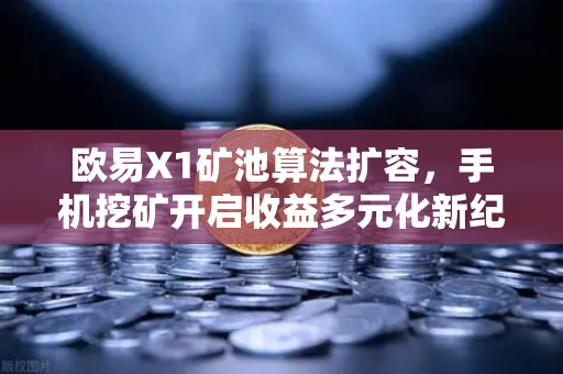 欧易X1矿池算法扩容，手机挖矿开启收益多元化新纪元