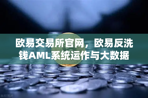 欧易交易所官网，欧易反洗钱AML系统运作与大数据筛查可疑资金链路全解析