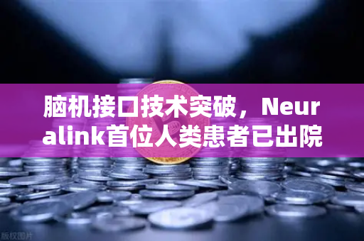 脑机接口技术突破，Neuralink首位人类患者已出院，未来已来