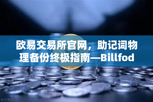 欧易交易所官网，助记词物理备份终极指南—Billfodl不锈钢助记词板防腐蚀测试深度解析