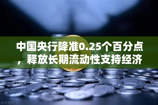 中国央行降准0.25个百分点，释放长期流动性支持经济—欧易交易所官网深度解析