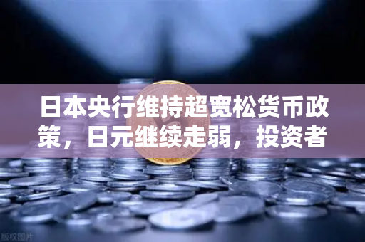 日本央行维持超宽松货币政策，日元继续走弱，投资者如何布局欧易交易所官网？
