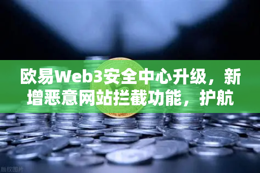 欧易Web3安全中心升级,新增恶意网站拦截功能,护航数字资产安全-第1张图片-欧易交易所 欧易Web3安全中心升级,新增恶意网站拦截功能,护航数字资产安全-第1张图片-欧易交易所