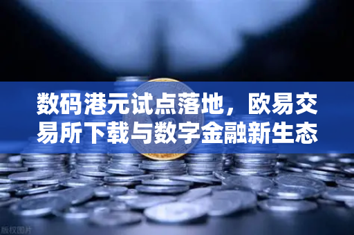 数码港元试点落地，欧易交易所下载与数字金融新生态解析