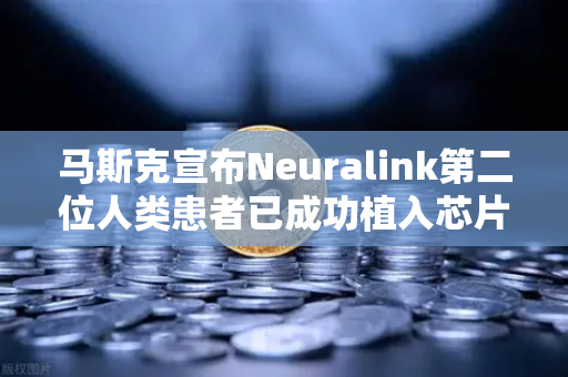 马斯克宣布Neuralink第二位人类患者已成功植入芯片，脑机接口新时代来临