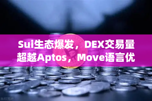 Sui生态爆发，DEX交易量超越Aptos，Move语言优势显现